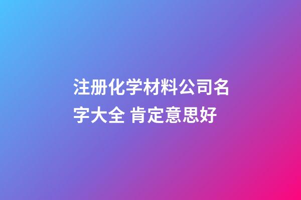 注册化学材料公司名字大全 肯定意思好-第1张-公司起名-玄机派